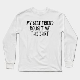 My Best Friend Bought Me This Shirt - Family Long Sleeve T-Shirt